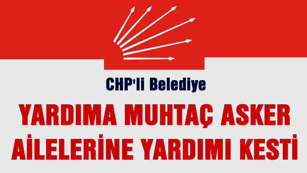 CHP'li belediye asker yakınlarına yapılan yardımı kesti