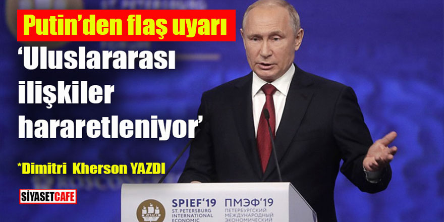Putin’den flaş uyarı: ‘Uluslar arası ilişkiler hararetleniyor’