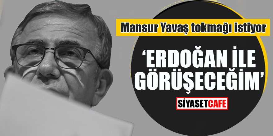 Mansur Yavaş tokmağı istiyor "Erdoğan ile görüşeceğim"