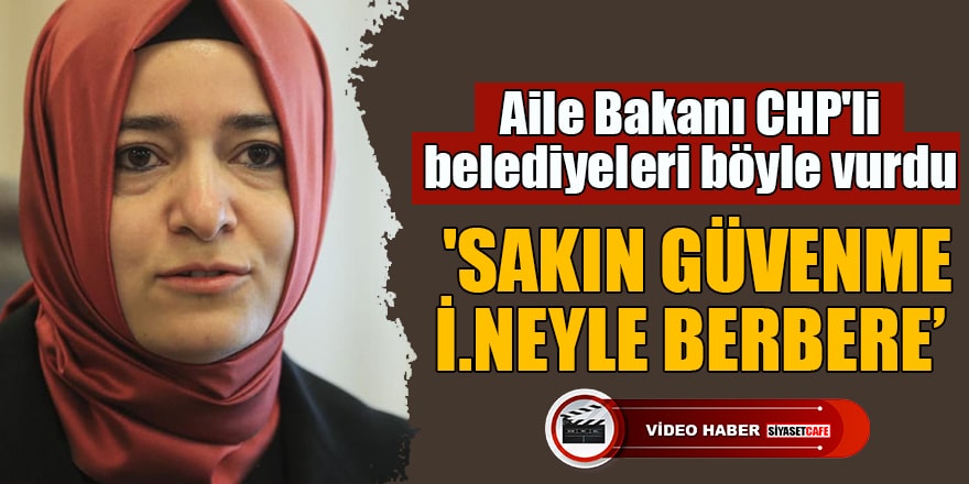 Aile Bakanı CHP'li belediyeleri böyle vurdu 'Sakın güvenme i.neyle berbere'