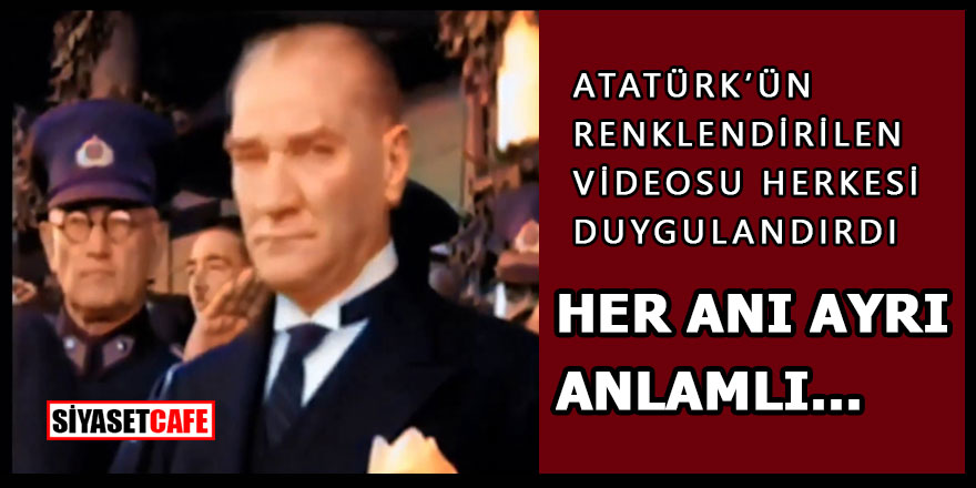 Atatürk'ün renklendirilmiş videosu herkesi duygulandırdı!