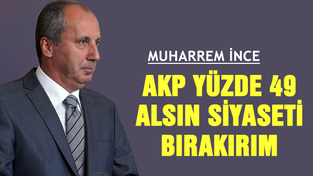 İNCE 'AKP yüzde 49 alsın bırakırım'