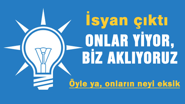AKP'de İsyan 'Yiyen onlar aklayan biz!'