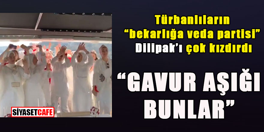 Türbanlıların "bekarlığa veda partisi" Dilipak'ı çok kızdırdı