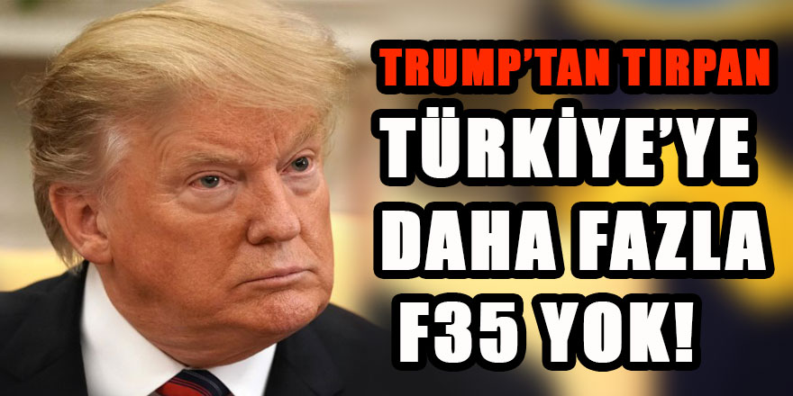 Trump'tan tırpan: Türkiye'ye daha fazla F-35 yok