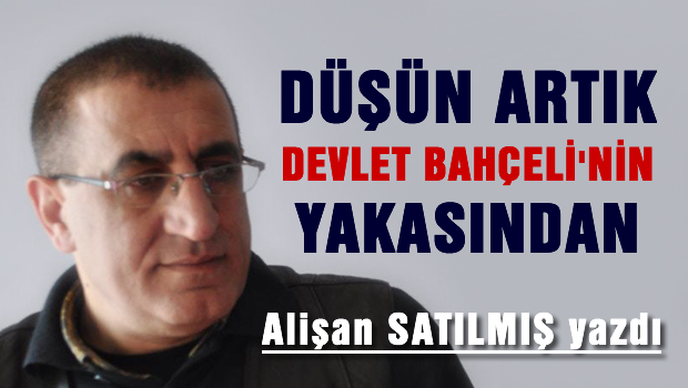 Düşün artık Devlet Bahçeli'nin yakasından