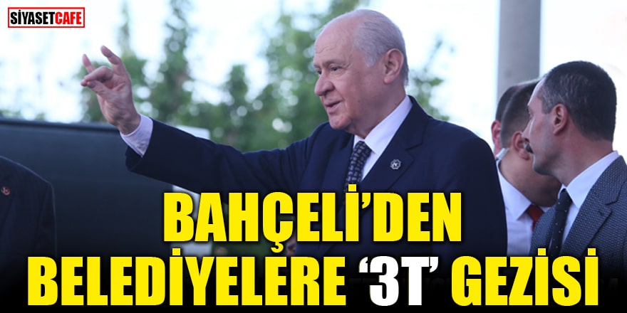 MHP Genel Başkanı Bahçeli'den Belediyelere '3T' gezisi