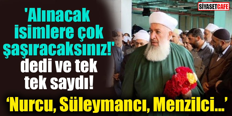 'Alınacak isimlere çok şaşıracaksınız!' dedi ve tek tek saydı! Nurcu, Süleymancı, Menzilci...