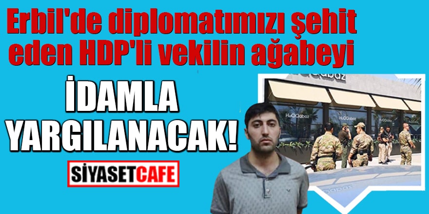 Erbil'de diplomatımızı şehit eden HDP'li vekilin ağabeyi idamla yargılanacak!      
