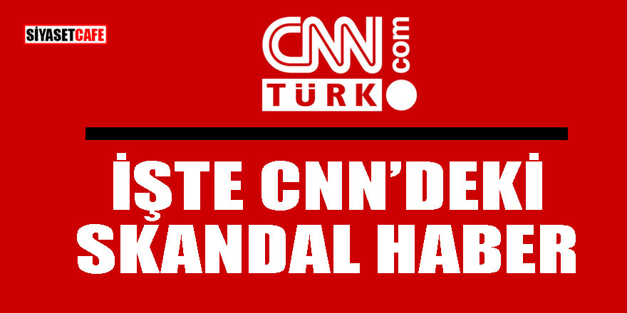 İşte CNN'deki skandal haber!