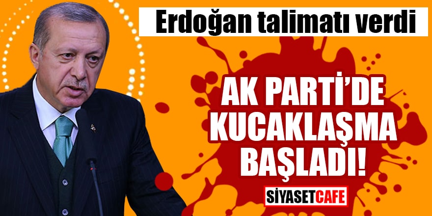 Erdoğan talimatı verdi AK Parti'de kucaklaşma başladı