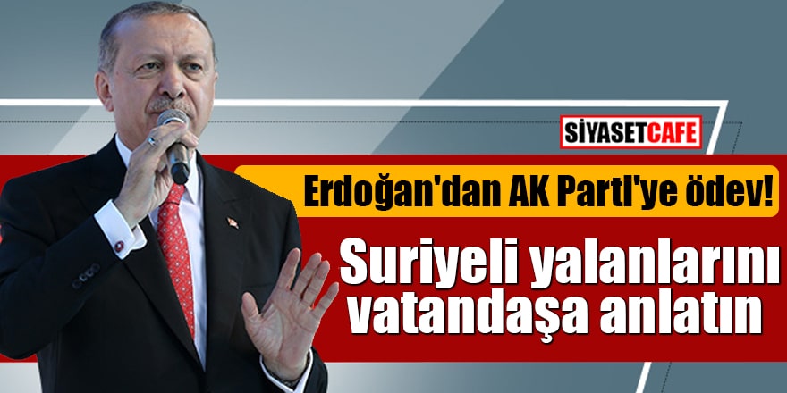 Erdoğan'dan AK Parti'ye ödev! Suriyeli yalanlarını vatandaşa anlatın