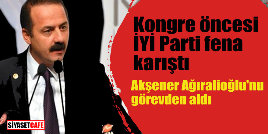 Kongre öncesi İYİ Parti fena karıştı; Akşener Ağıralioğlu'nu görevden aldı