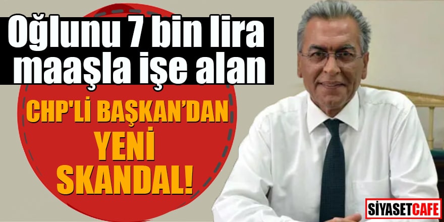 Oğlunu 7 bin lira maaşla işe alan CHP'li Başkan'dan yeni skandal!