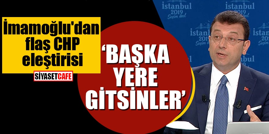 İmamoğlu'dan flaş CHP eleştirisi Başka yere gitsinler