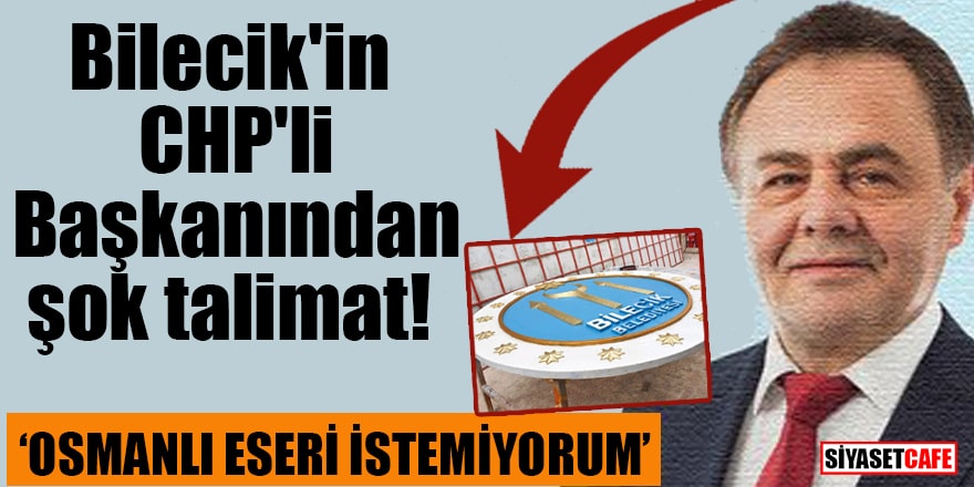 Bilecik'in CHP'li Başkanından şok talimat Osmanlı eseri istemiyorum