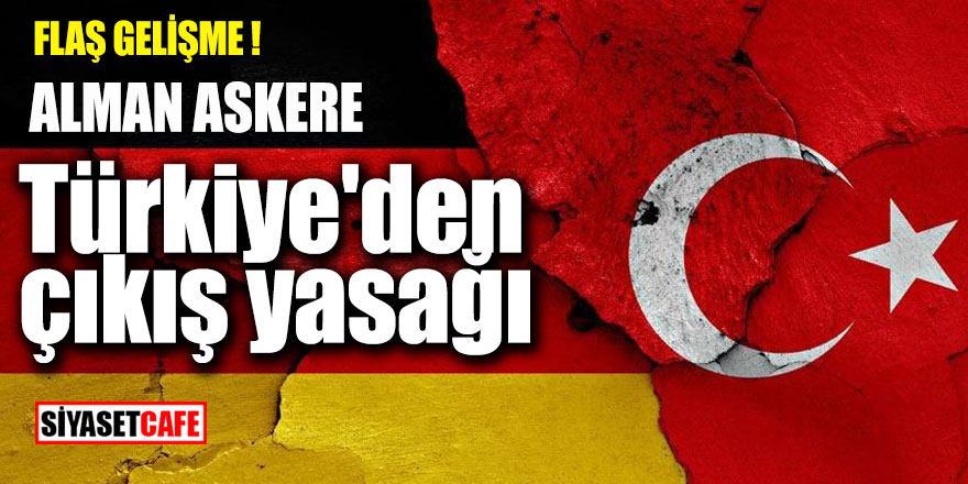 Son Dakika! Alman askere Türkiye'den çıkış yasağı koyuldu