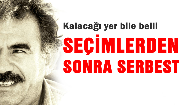 Öcalan seçimlerden sonra serbest bırakılacak