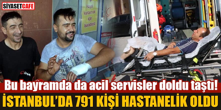 Bu bayramda da acil servisler doldu taştı! İstanbul'da 791 kişi hastanelik oldu