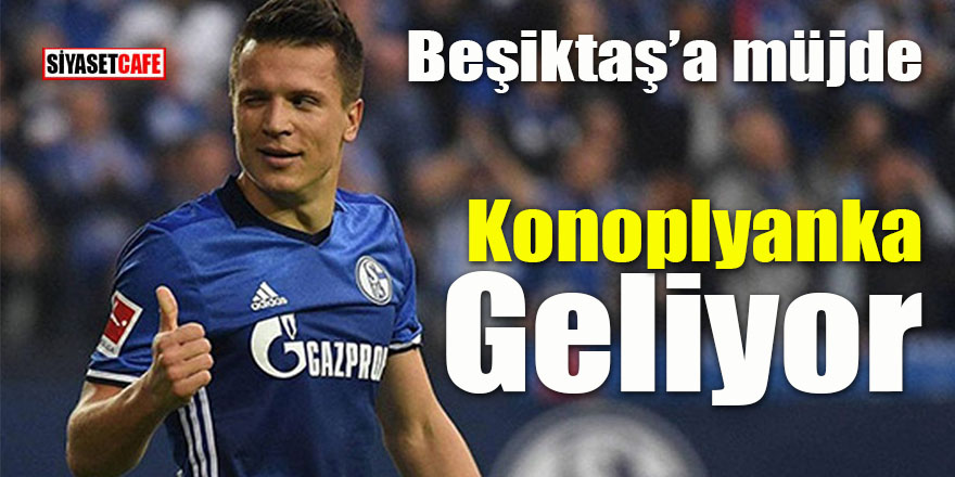 Beşiktaş’a müjde: Konoplyanka geliyor!