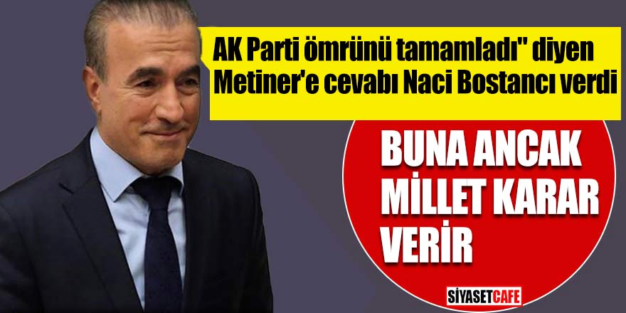 AK Parti ömrünü tamamladı" diyen Metiner'e cevabı Naci Bostancı verdi; Buna ancak millet karar verir