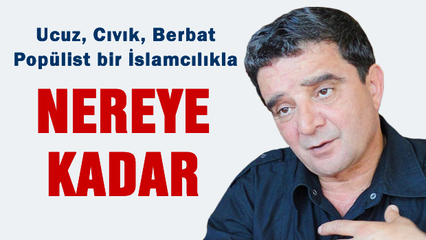 Cıvık bir İslâmcı popülizm ile nereye kadar?