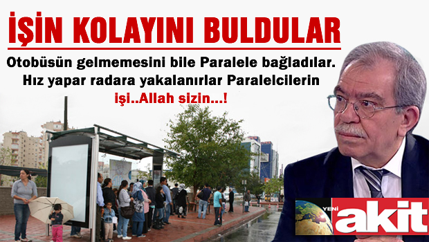 Akit'in Karakaya'sı otobüsün gecikmesini de 'Paralele' bağladı