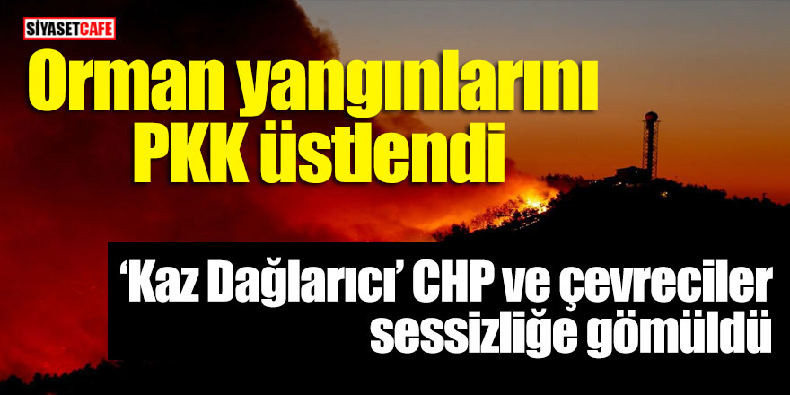 Orman yangınlarını PKK üstlendi, Kaz Dağlarıcı CHP ve çevreciler sessizliğe gömüldü