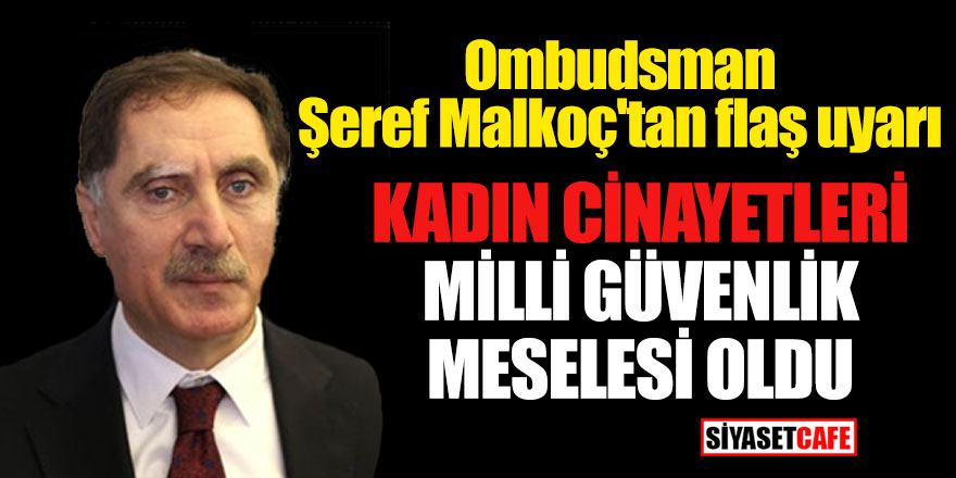 Ombudsman Şeref Malkoç'tan flaş uyarı; Kadın Cinayetleri Milli Güvenlik Meselesi Oldu