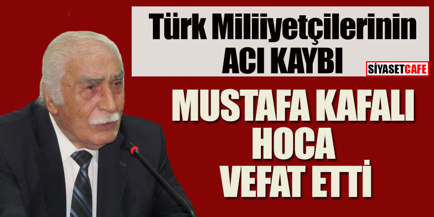 Türk Milliyetçilerinin acı kaybı; Mustafa Kafalı hoca vefat etti, Mustafa Kafalı kimdir?