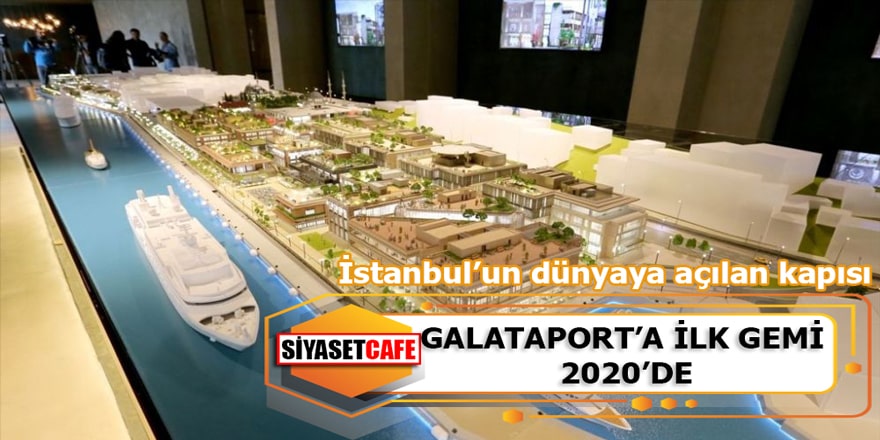 İstanbul’un dünyaya açılan yeni kapısı Galataport 2020’de açılacak