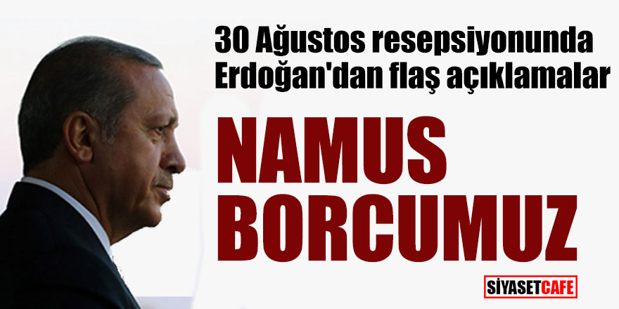 30 Ağustos resepsiyonunda Erdoğan'dan flaş açıklamalar; "Namus borcumuz"