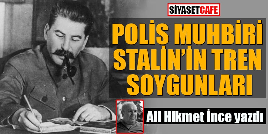 Polis Muhbiri Stalin’in Tren Soygunları Ali Hikmet İnce yazdı