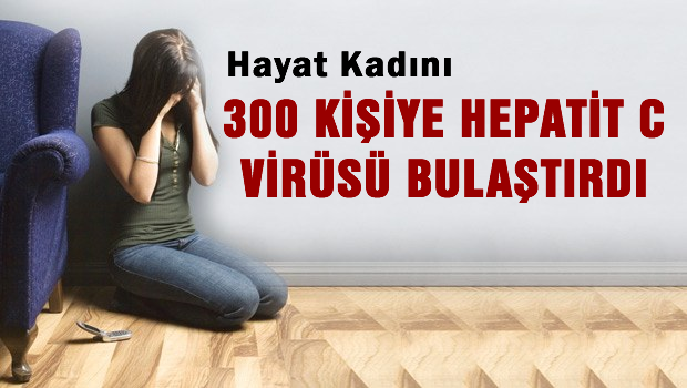 Hayat kadını 300 müşterisine Hepatit C bulaştırdı
