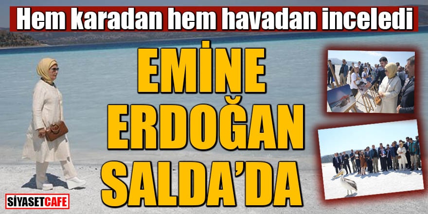 Hem karadan hem havadan inceledi Emine Erdoğan Salda'da