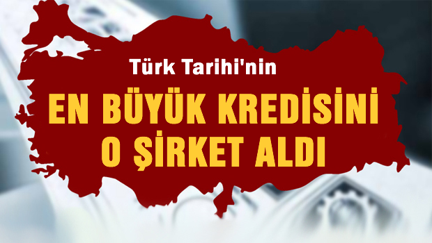 Türk Tarihi'nin en büyük kredisin O şirket aldı
