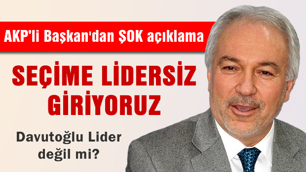 Erdoğan yok, seçimlere lidersiz giriyoruz