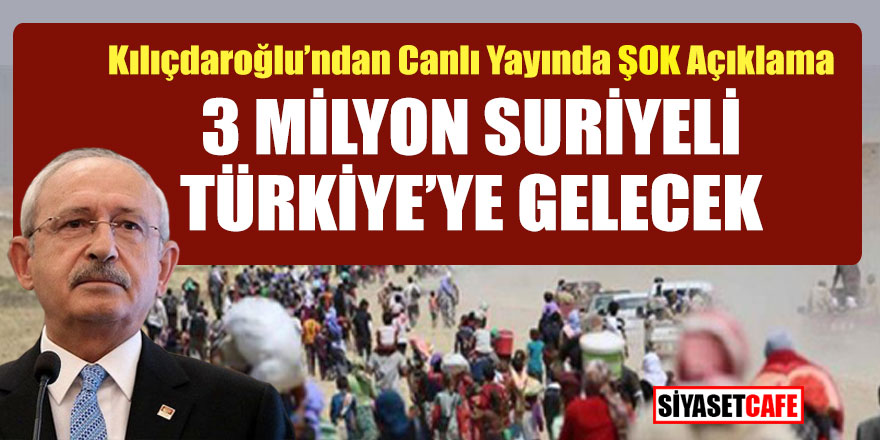 Kılıçdaroğlu'ndan canlı yayında şok açıklama! 3 Milyon Suriyeli Türkiye'ye gelecek