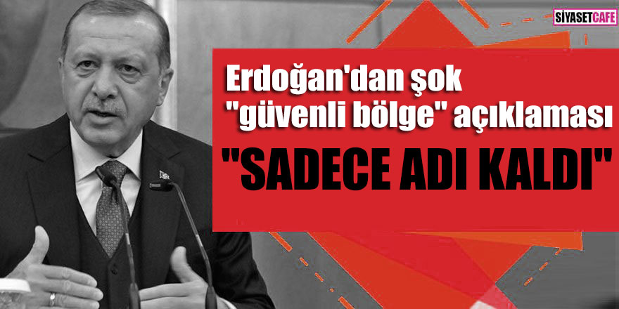 Erdoğan'dan şok "güvenli bölge" açıklaması; "Sadece adı kaldı"
