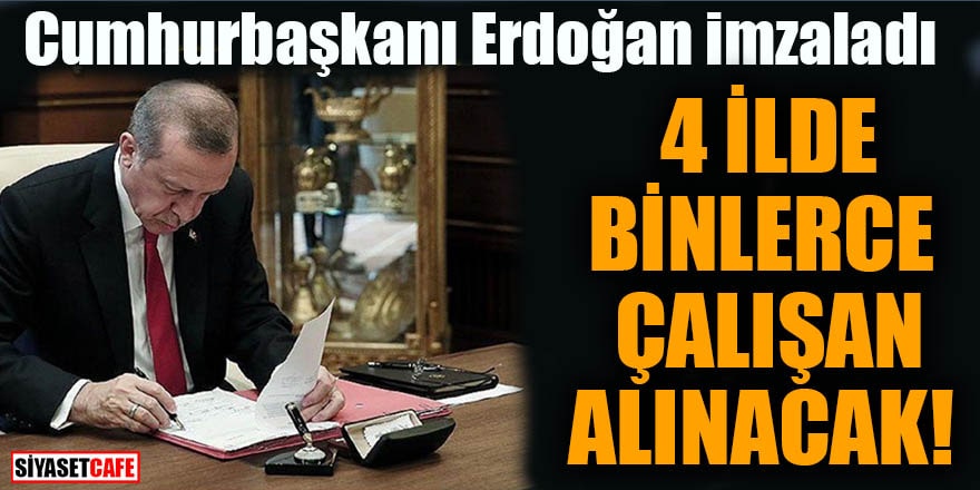 Cumhurbaşkanı Erdoğan imzaladı 4 ilde binlerce çalışan alınacak!