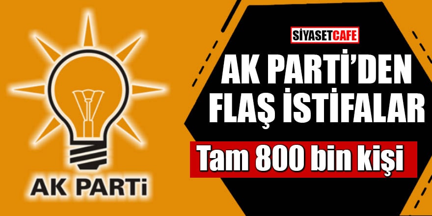 AK Parti'den flaş istifalar Tam 800 bin kişi