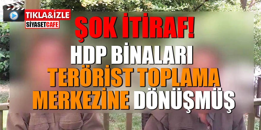 ŞOK İTİRAF HDP binaları terörist toplama merkezine dönüşmüş
