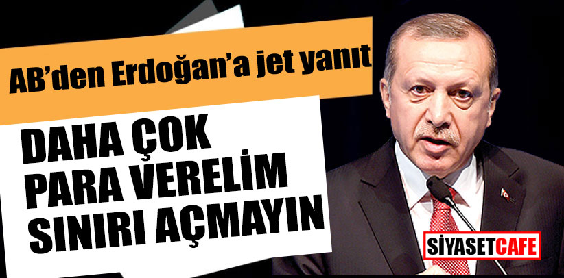 AB’den Erdoğan’a jet yanıt; Daha çok para verelim,sınırı açmayın