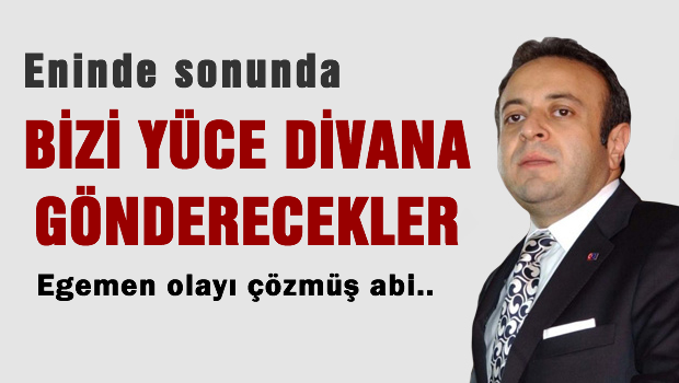 Eninde sonunda bizi yüce divana gönderecekler