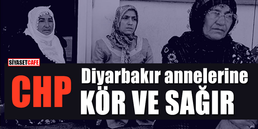 CHP Diyarbakır annelerine kör ve sağır