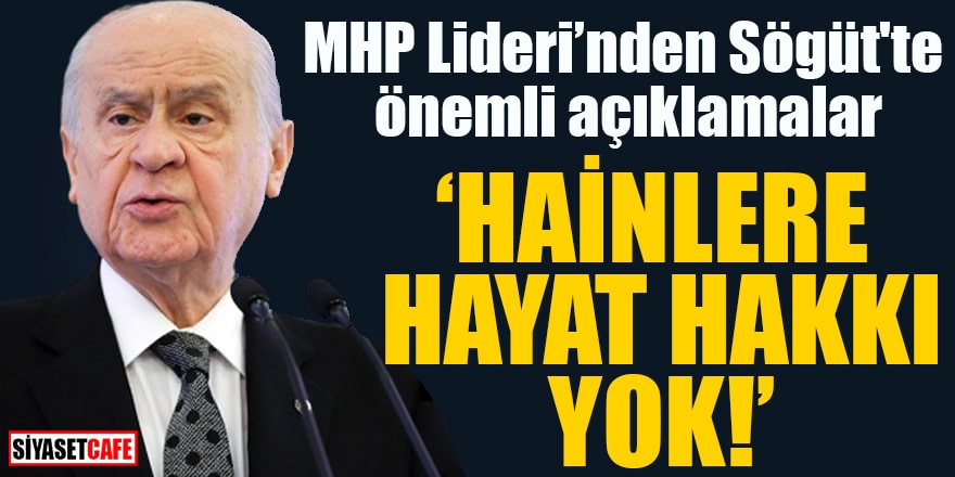 MHP Lideri Sögüt'te konuştu: Hainlere hayat hakkı yok!