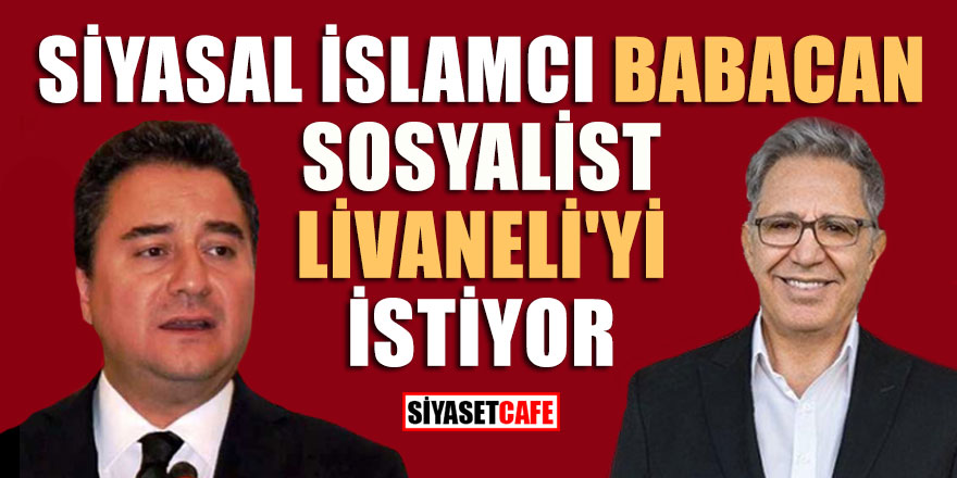Siyasal İslamcı Babacan, sosyalist Livaneli'yi istiyor