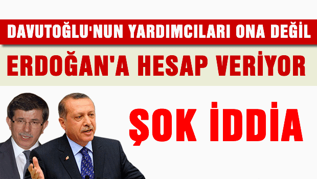 Yardımcıları Davutoğlu'na değil, Erdoğan'a hesap veriyor'