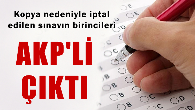 Kopya nedeniyle iptal edilen sınavın birincileri AKP'li çıktı