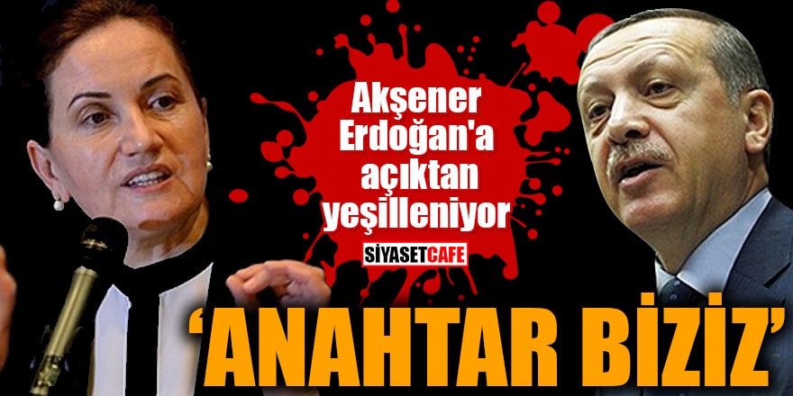 Akşener Erdoğan'a açıktan yeşilleniyor "Anahtar biziz"